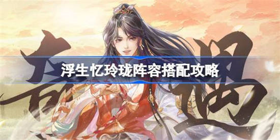 浮生忆玲珑阵容怎么搭配 浮生忆玲珑阵容搭配搭配攻略分享