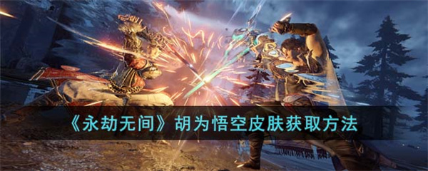 永劫无间胡为悟空皮肤怎么获得-胡为悟空皮肤获取方法