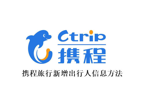 携程旅行如何新增出行人信息 携程旅行新增出行人信息方法