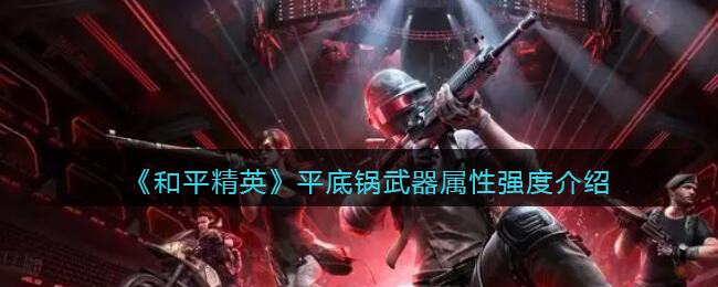 和平精英平底锅武器属性怎么样-和平精英平底锅武器属性强度介绍