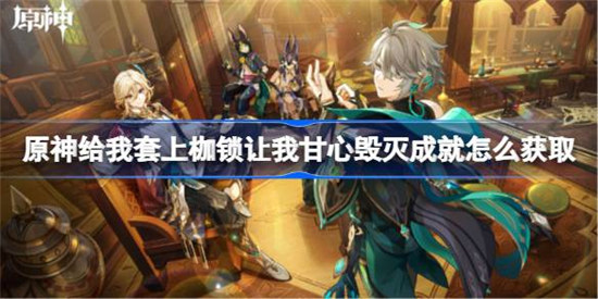 原神给我套上枷锁让我甘心毁灭成就怎么达成原神给我套上枷锁让我甘心毁灭成就达成方法