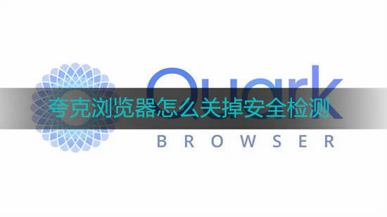 夸克浏览器怎么关掉安全检测 夸克浏览器关掉安全检测方法