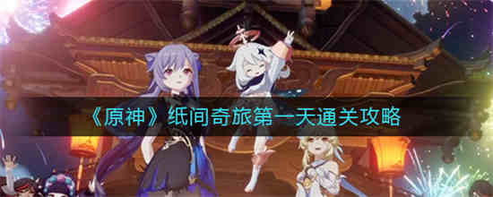 原神纸间奇旅第一天怎么过 纸间奇旅第一天通关攻略