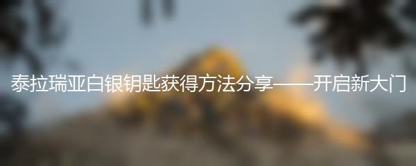 泰拉瑞亚白银钥匙怎么得-泰拉瑞亚白银钥匙获得方法分享