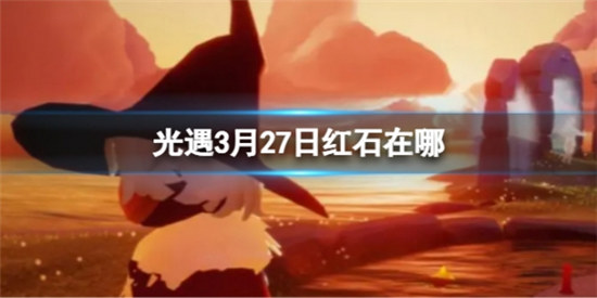 光遇3月27日红石位置在哪光遇3.27红石位置2023分享