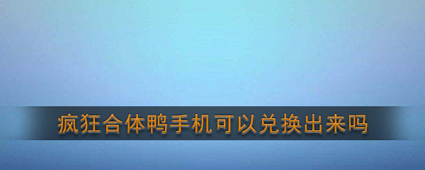 疯狂合体鸭能抽到手机吗