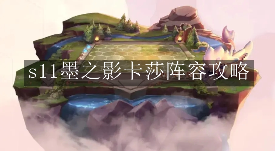 云顶之弈手游s11墨之影卡莎阵容 云顶之弈手游s11墨之影卡莎阵容攻略
