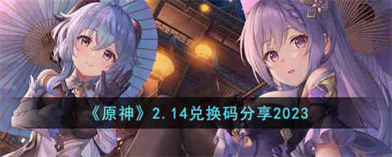 原神2.14兑换码是什么 原神2.14兑换码分享2023