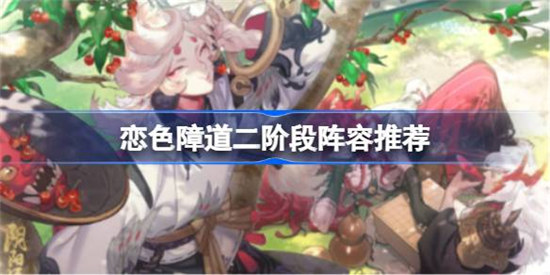阴阳师恋色障道二阶段阵容该怎么搭配恋色障道二阶段阵容搭配建议