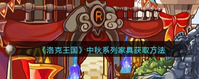 洛克王国中秋系列家具怎么获得-中秋系列家具获取方法攻略介绍