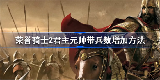 荣誉骑士2君主元帅带兵数该怎么增加荣誉骑士2君主元帅带兵数增加攻略