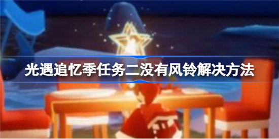 光遇追忆季任务二没有风铃怎么解决光遇追忆季任务二没有风铃解决办法