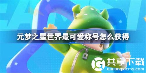 元梦之星世界最可爱称号怎么获得-元梦之星世界最可爱称号获取技巧分享