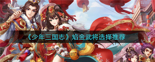 少年三国志2焰金武将怎么选择-少年三国志2焰金武将的选择推荐