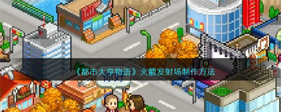 都市大亨物语怎么制作火箭发射场都市大亨物语火箭发射场制作方法