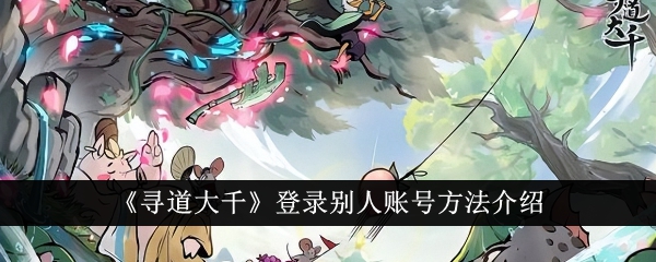 寻道大千怎么登录别人账号寻道大千登录别人账号方法介绍