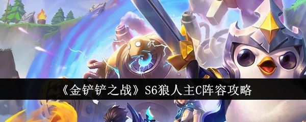 金铲铲之战S6狼人主C阵容怎么搭配 S6狼人主C阵容攻略