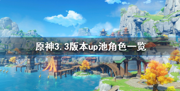 原神3.3版本UP池角色持续时间多久？3.3版本UP池角色一览