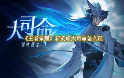 王者荣耀新英雄大司命怎么玩 王者荣耀新英雄大司命介绍