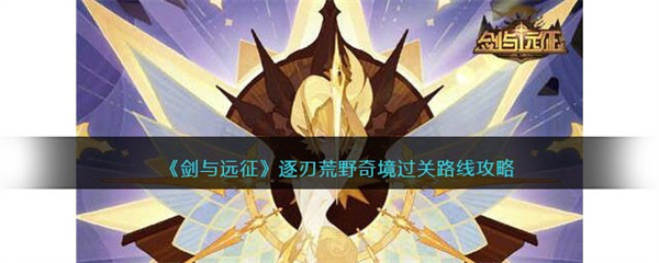 剑与远征奇境探险逐刃荒野什么时候上线-奇境探险逐刃荒野上线时间一览