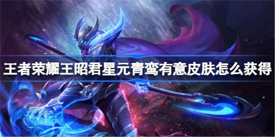 王者荣耀王昭君星元青鸾有意皮肤怎么获取王者荣耀王昭君星元青鸾有意皮肤获取方式