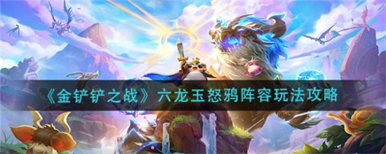 金铲铲之战六龙玉怒鸦阵容怎么搭配金铲铲之战六龙玉怒鸦阵容玩法展示