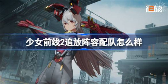 少女前线2追放阵容配队好不好少女前线2追放阵容配队建议