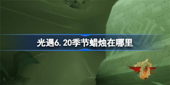 光遇6.20季节蜡烛位置在哪光遇6月20日季节蜡烛位置详细介绍
