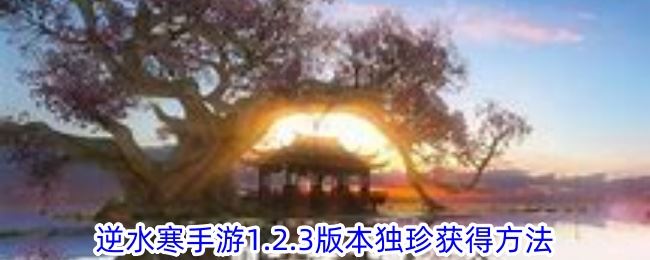 逆水寒新独珍怎么获取 逆水寒手游1.2.3版本独珍获得方法