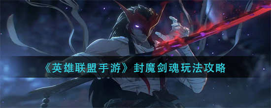 英雄联盟手游封魔剑魂怎么玩封魔剑魂玩法