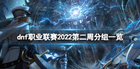 dnf职业联赛2022第二周分组是什么?职业联赛2022第二周分组一览