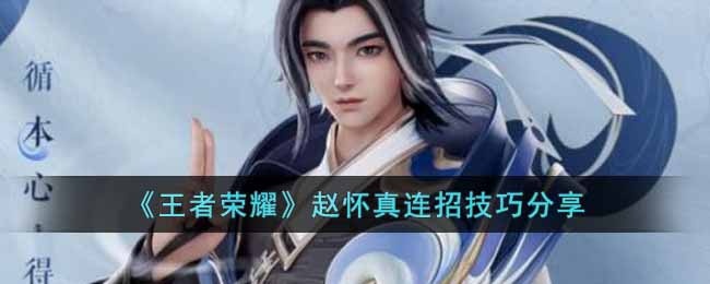 王者荣耀赵怀真怎么玩-赵怀真连招技巧分享