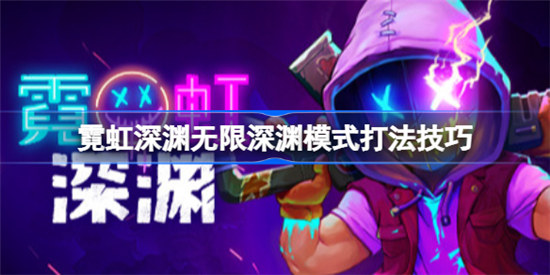 霓虹深渊无限深渊模式玩法技巧霓虹深渊无限深渊模式打法介绍