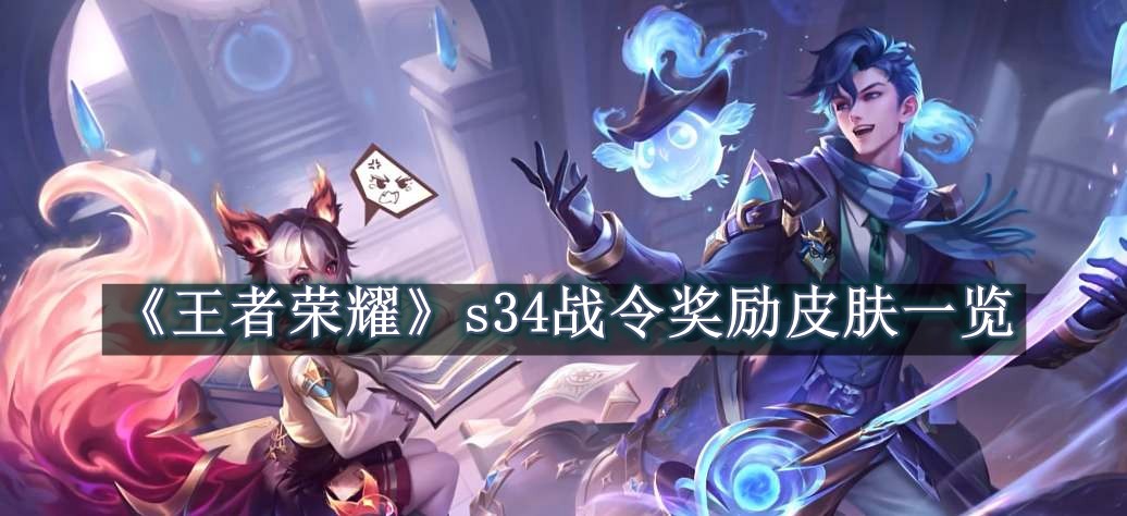 王者荣耀s34战令奖励皮肤一览 王者荣耀s34战令奖励皮肤都有哪些