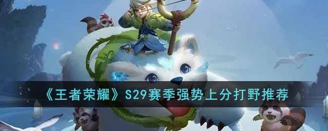王者荣耀S29赛季有哪些强势上分打野-王者荣耀S29赛季上分打野分析