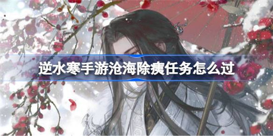 逆水寒手游沧海除痍任务该怎么过逆水寒手游沧海除痍任务攻略