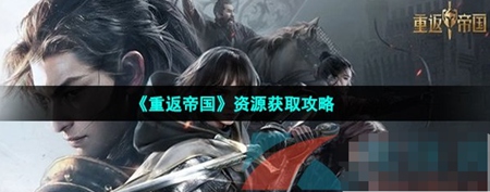 重返帝国游戏中如何快速获取资源呢 游戏中快速获取资源攻略