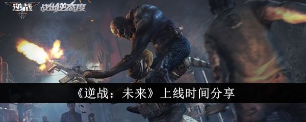 逆战未来什么时候上线 上线时间分享
