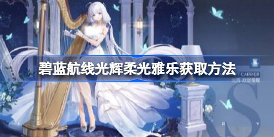 碧蓝航线光辉柔光雅乐该怎么获取碧蓝航线光辉柔光雅乐获取方式