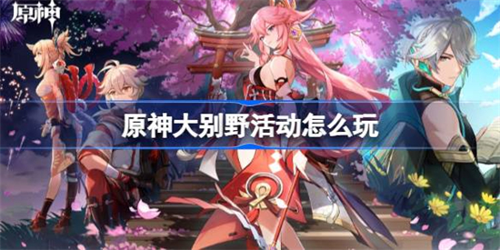 原神大别野活动怎么玩原神大别野活动玩法介绍2023