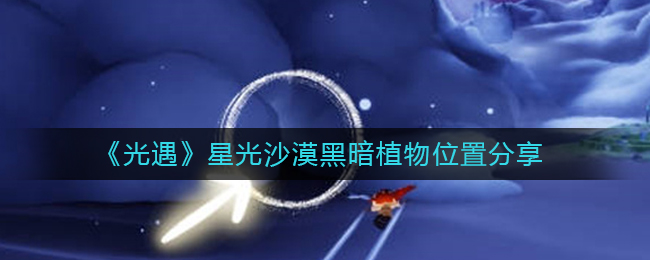光遇星光沙漠黑暗植物在哪里 光遇星光沙漠黑暗植物位置分享