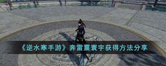 逆水寒手游奔雷震寰宇怎么获得 奔雷震寰宇获得方法分享