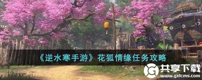 逆水寒手游花狐情缘怎么完成-逆水寒手游花狐情缘完成攻略大全