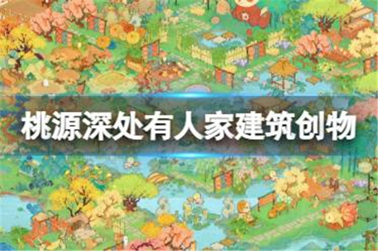 桃源深处有人家建筑创物意思是什么桃源深处有人家建筑创物玩法攻略