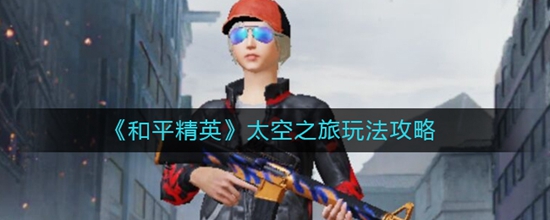 和平精英太空之旅怎么玩 太空之旅玩法攻略