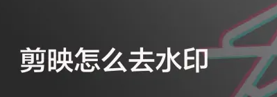如何在剪映中去除水印-着么在剪映里去除水印快速方法