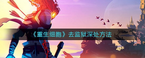 重生细胞去监狱深处方法 重生细胞怎么才能去监狱深处