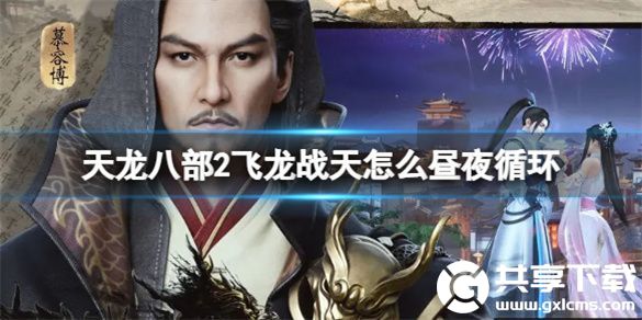 天龙八部2飞龙战天怎么昼夜循环-昼夜循环介绍