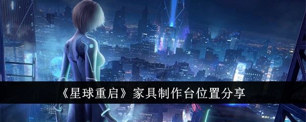 星球重启家具制作台位置在哪里 家具制作台位置分享
