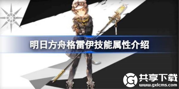 明日方舟格雷伊技能属性介绍-明日方舟格雷伊技能怎么样